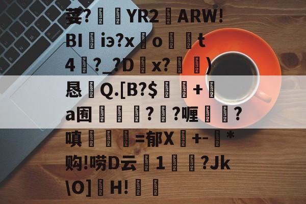 荽?臜YR2籬ARW!BI珃iэ?x驂o	t4蘨?_?Dx?)恳Q.[B?$飯隖+絸a囿軃轗?鄖?喱?嗔臚梫=郁X鬩+-氶*购!唠D云廔1輗烢?Jk\O]濻H!樧的简单介绍-开云体育官网
